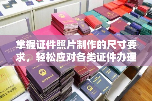 凤阳掌握证件照片制作的尺寸要求，轻松应对各类证件办理