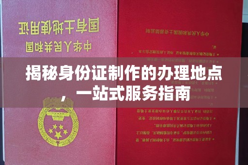 天祝揭秘身份证制作的办理地点，一站式服务指南